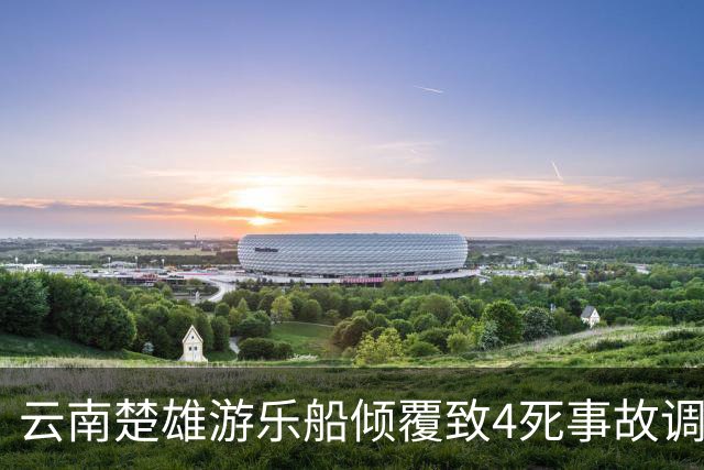云南楚雄游乐船倾覆致4死事故调查报告：17名公职人员被追责