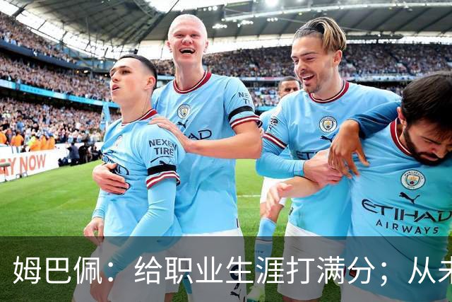 姆巴佩：给职业生涯打满分；从未对足球感到厌倦