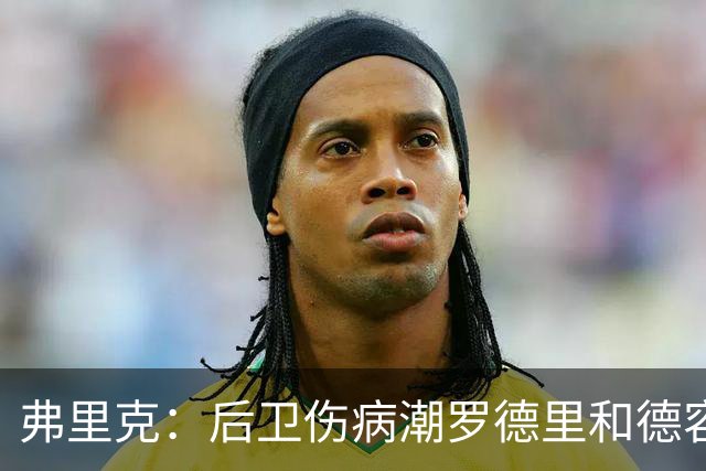 弗里克：后卫伤病潮罗德里和德容能顶上 拉菲尼亚已可以首发