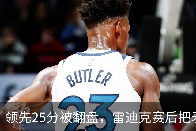领先25分被翻盘，雷迪克赛后把矛头对准了裁判