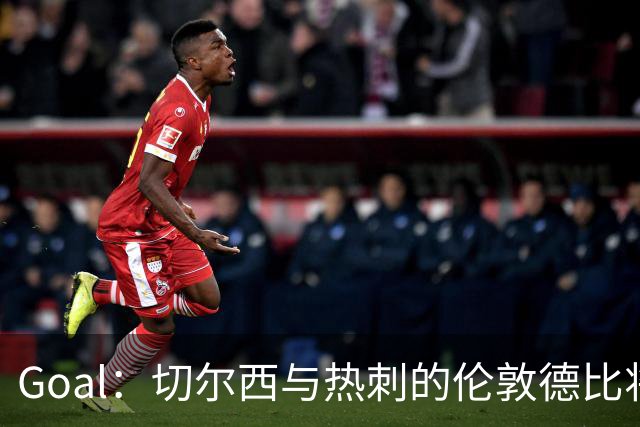 Goal：切尔西与热刺的伦敦德比将试用实时人脸识别